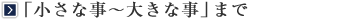 「小さな事~大さな事」まで